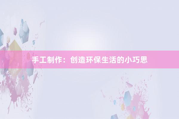 手工制作：创造环保生活的小巧思