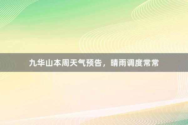 九华山本周天气预告，晴雨调度常常