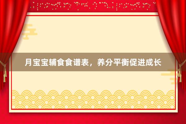 月宝宝辅食食谱表，养分平衡促进成长